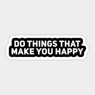 Do Things That Make You Happy Sticker